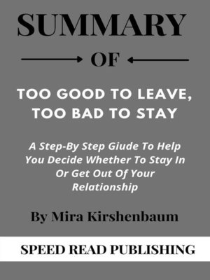 cover image of Summary of Too Good to Leave, Too Bad to Stay by Mira Kirshenbaum a Step-By Step Guide to Help You Decide Whether to Stay In Or Get Out of Your Relationship